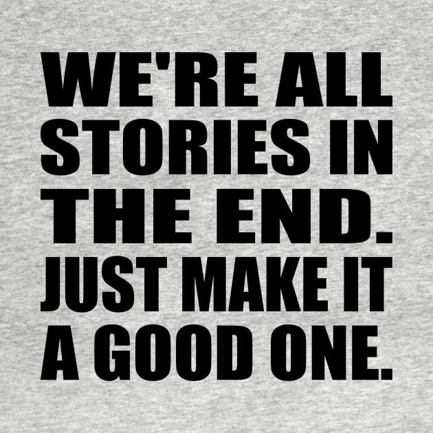 We're all stories in the end. Just make it a good one by DinaShalash